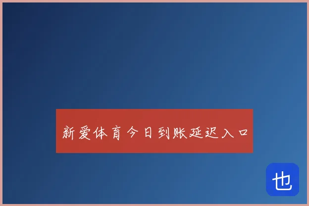 新爱体育今日到账延迟入口